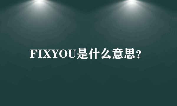 FIXYOU是什么意思？