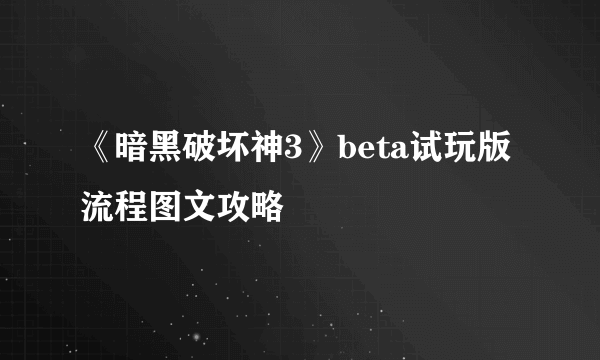 《暗黑破坏神3》beta试玩版流程图文攻略