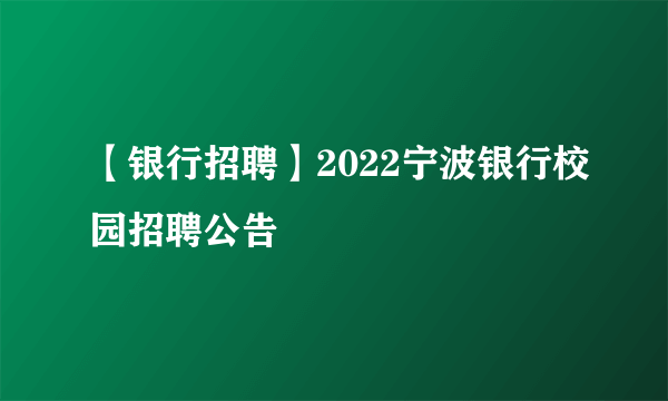 【银行招聘】2022宁波银行校园招聘公告