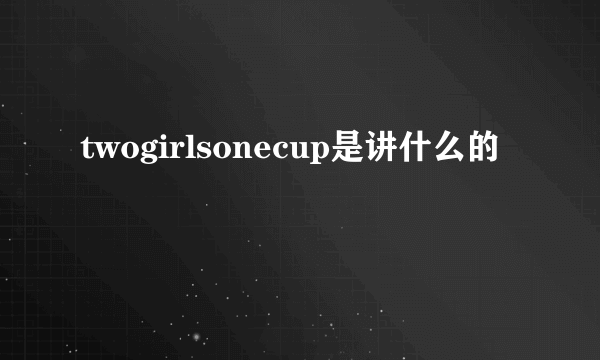 twogirlsonecup是讲什么的