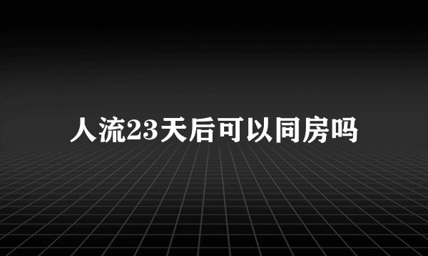 人流23天后可以同房吗