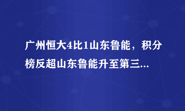 广州恒大4比1山东鲁能，积分榜反超山东鲁能升至第三，如何评价本场比赛？