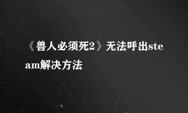 《兽人必须死2》无法呼出steam解决方法