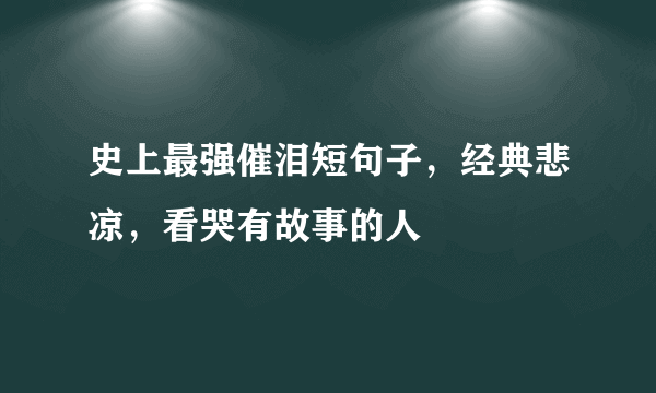 史上最强催泪短句子，经典悲凉，看哭有故事的人