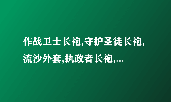 作战卫士长袍,守护圣徒长袍,流沙外套,执政者长袍,洞察法袍哪个容易出?