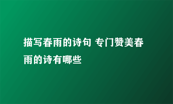 描写春雨的诗句 专门赞美春雨的诗有哪些