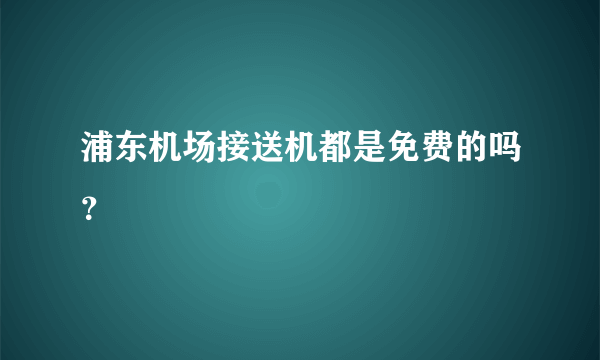 浦东机场接送机都是免费的吗？