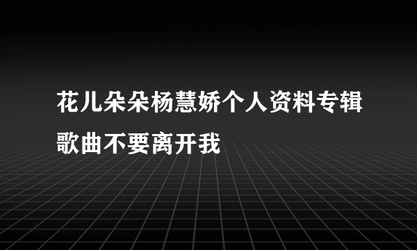 花儿朵朵杨慧娇个人资料专辑歌曲不要离开我