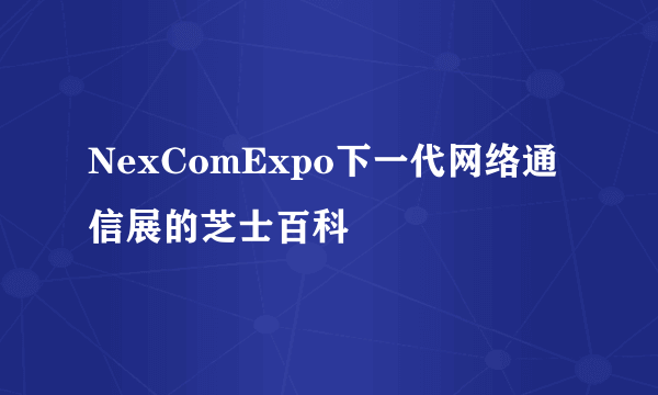 NexComExpo下一代网络通信展的芝士百科