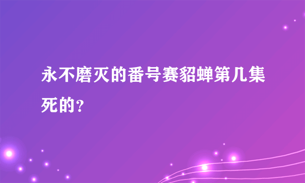 永不磨灭的番号赛貂蝉第几集死的？