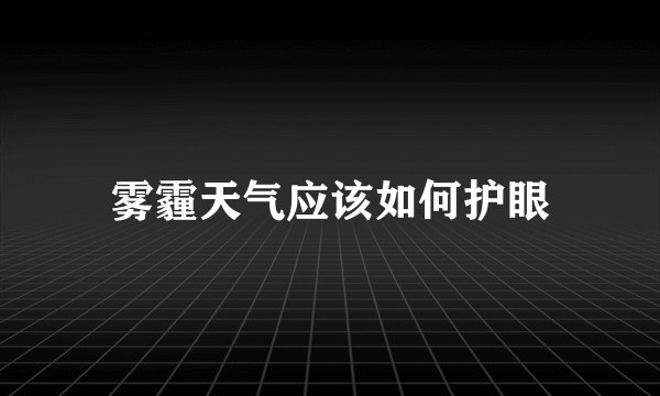 雾霾天气应该如何护眼