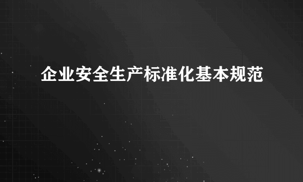 企业安全生产标准化基本规范