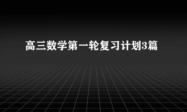 高三数学第一轮复习计划3篇