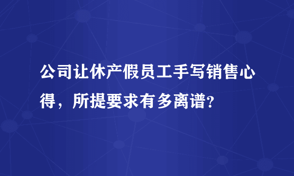 公司让休产假员工手写销售心得，所提要求有多离谱？