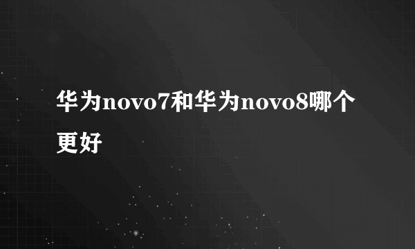 华为novo7和华为novo8哪个更好