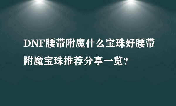 DNF腰带附魔什么宝珠好腰带附魔宝珠推荐分享一览？