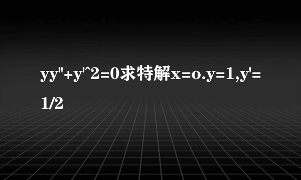 yy''+y'^2=0求特解x=o.y=1,y'=1/2