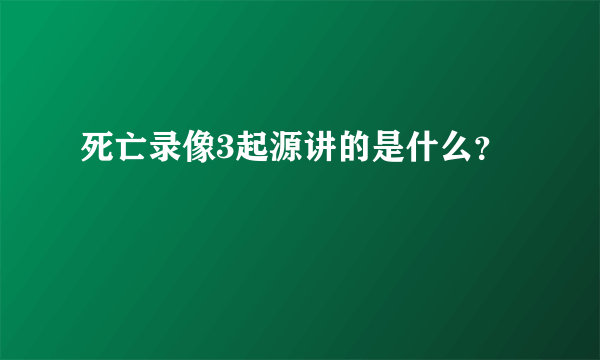 死亡录像3起源讲的是什么？