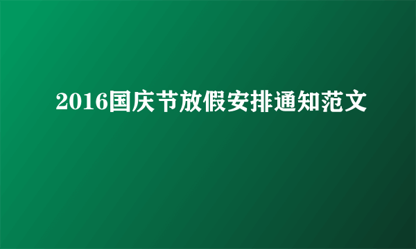 2016国庆节放假安排通知范文