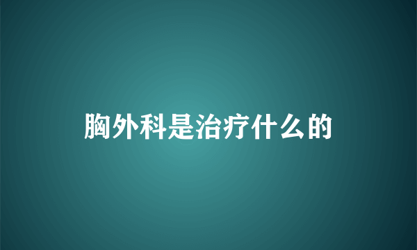 胸外科是治疗什么的