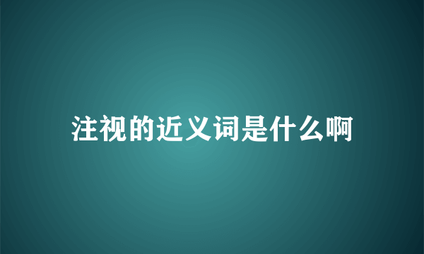 注视的近义词是什么啊