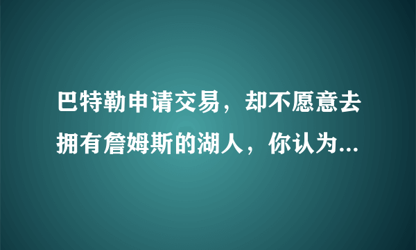 巴特勒申请交易，却不愿意去拥有詹姆斯的湖人，你认为他的理想下家会是哪儿？