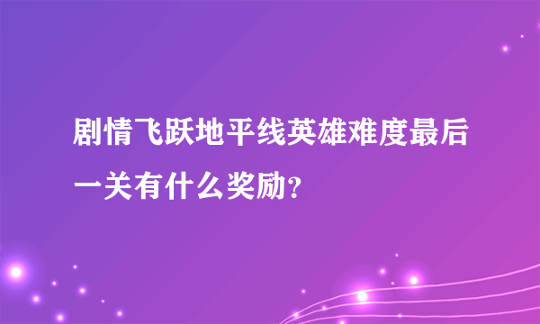 剧情飞跃地平线英雄难度最后一关有什么奖励？