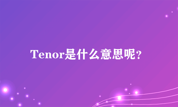 Tenor是什么意思呢？