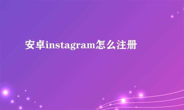 安卓instagram怎么注册