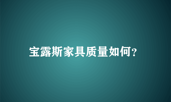 宝露斯家具质量如何？