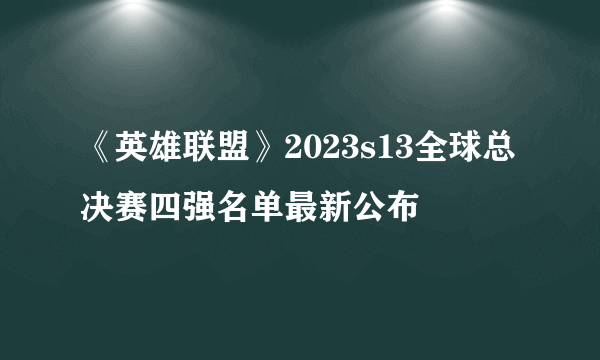 《英雄联盟》2023s13全球总决赛四强名单最新公布