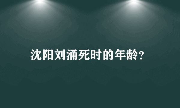 沈阳刘涌死时的年龄？