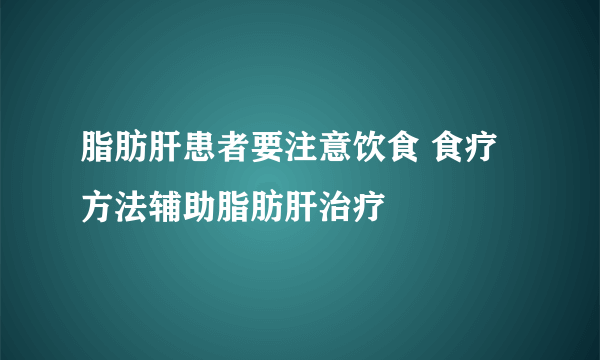 脂肪肝患者要注意饮食 食疗方法辅助脂肪肝治疗