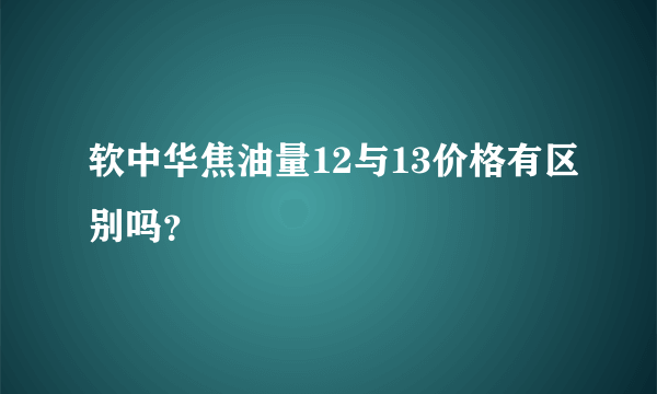 软中华焦油量12与13价格有区别吗？