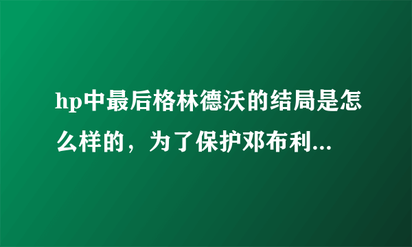 hp中最后格林德沃的结局是怎么样的，为了保护邓布利多的尸体而死？他是怎么从监狱里出来的？