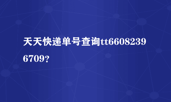 天天快递单号查询tt66082396709？