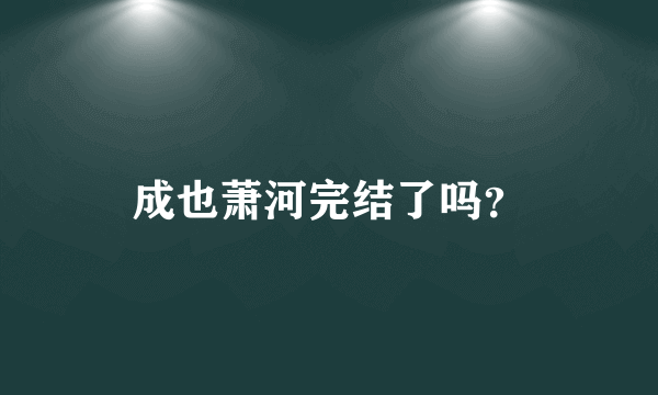 成也萧河完结了吗？