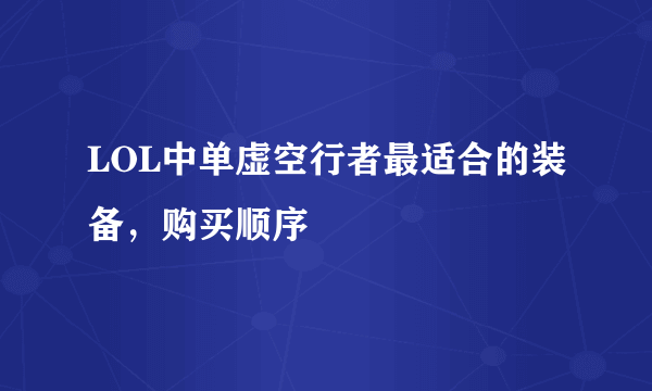 LOL中单虚空行者最适合的装备，购买顺序