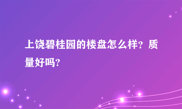 上饶碧桂园的楼盘怎么样？质量好吗?