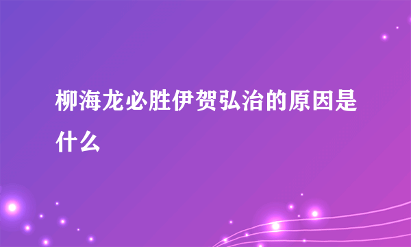 柳海龙必胜伊贺弘治的原因是什么