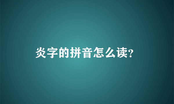 炎字的拼音怎么读？