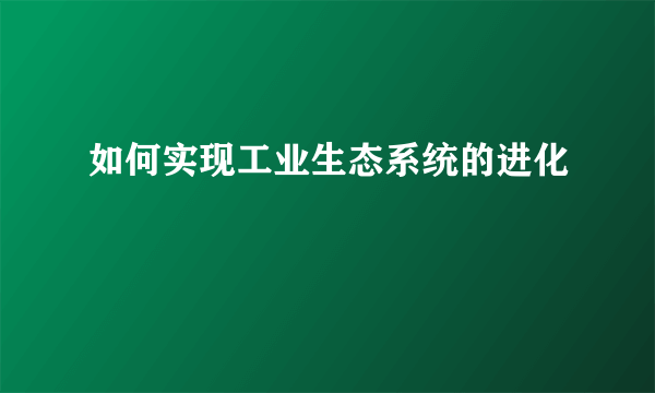 如何实现工业生态系统的进化