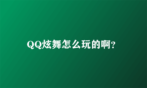 QQ炫舞怎么玩的啊？