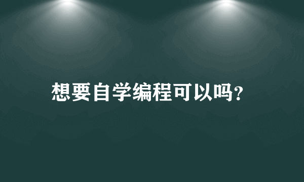 想要自学编程可以吗？