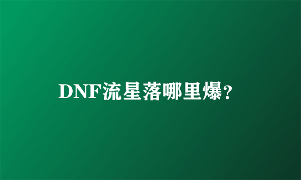 DNF流星落哪里爆？