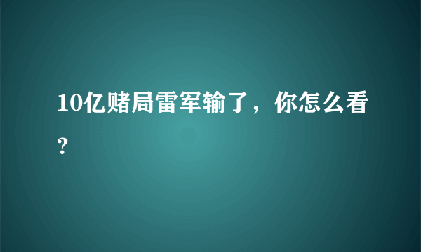 10亿赌局雷军输了，你怎么看？