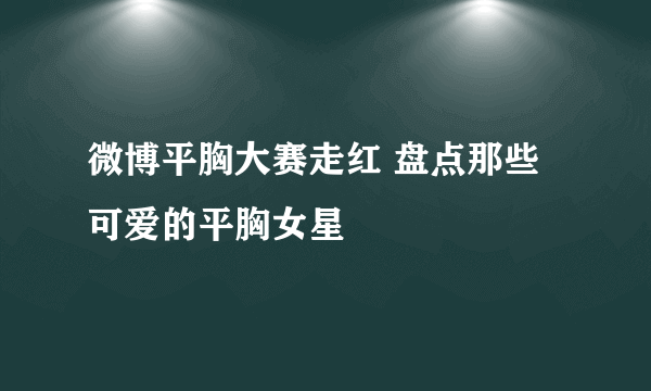 微博平胸大赛走红 盘点那些可爱的平胸女星