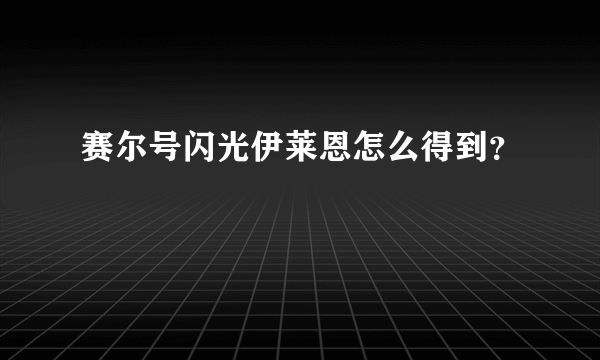 赛尔号闪光伊莱恩怎么得到？