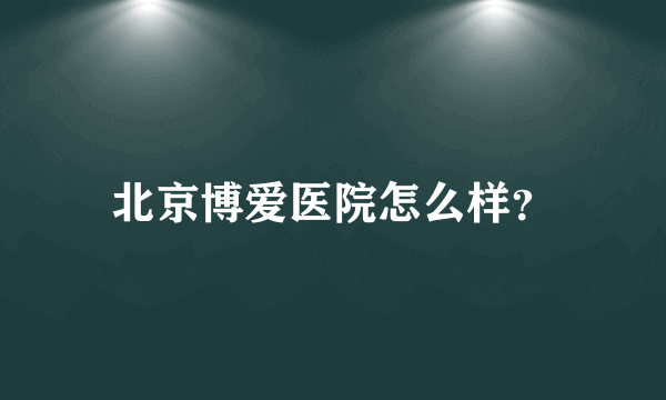 北京博爱医院怎么样？