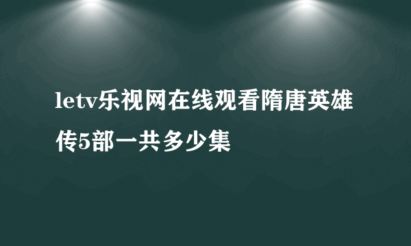 letv乐视网在线观看隋唐英雄传5部一共多少集